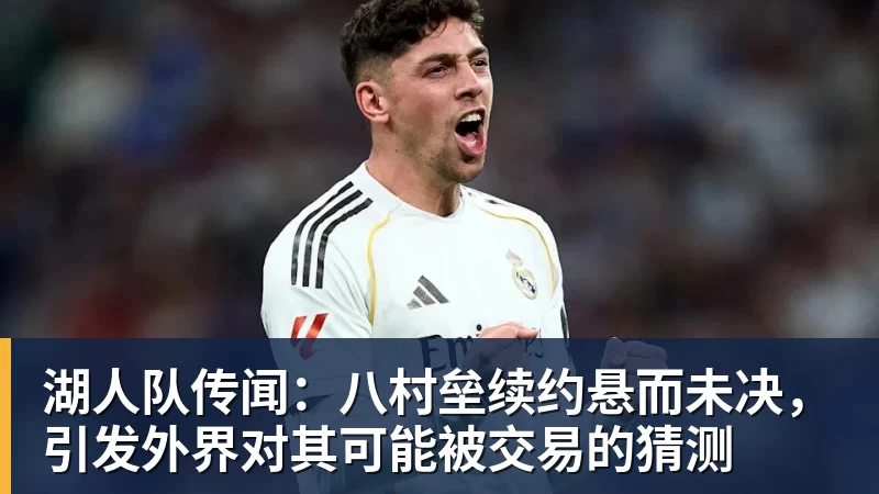 开运体育湖人队传闻：八村垒续约悬而未决，引发外界对其可能被交易的猜测