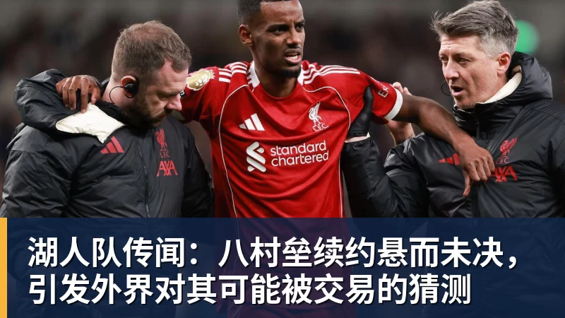 湖人队传闻：八村垒续约悬而未决，引发外界对其可能被交易的猜测