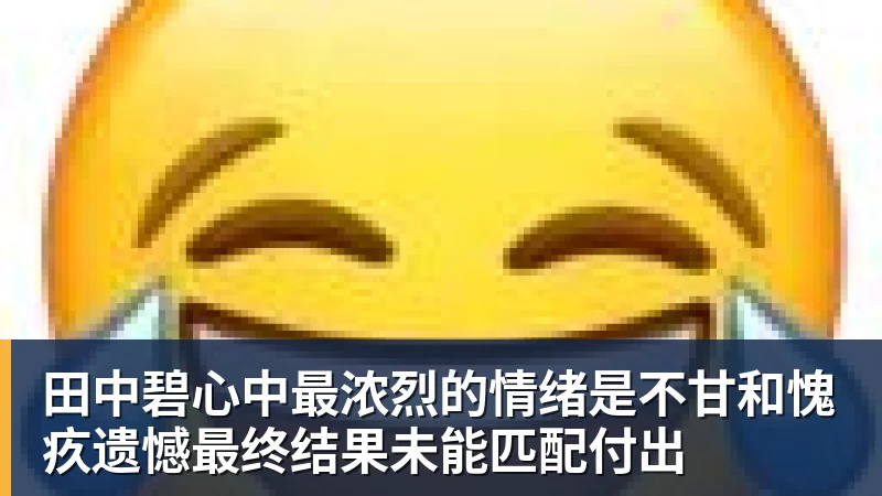 开运体育田中碧心中最浓烈的情绪是不甘和愧疚遗憾最终结果未能匹配付出