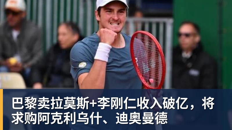 开运体育巴黎卖拉莫斯+李刚仁收入破亿，将求购阿克利乌什、迪奥曼德