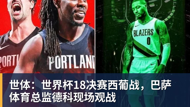 开运体育世体：世界杯18决赛西葡战，巴萨体育总监德科现场观战