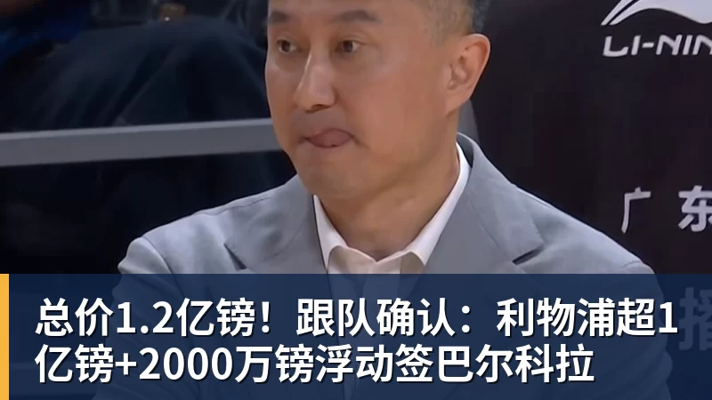 开运体育总价1.2亿镑!跟队确认:利物浦超1亿镑+2000万镑浮动签巴尔科拉